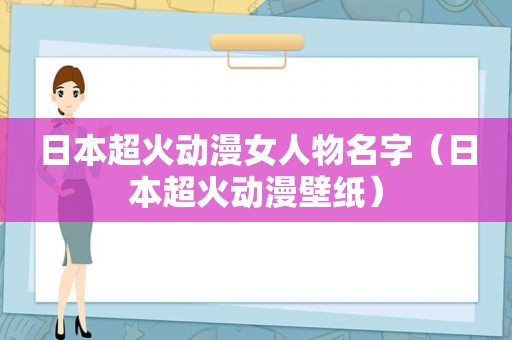 日本超火动漫女人物名字（日本超火动漫壁纸）