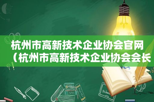 杭州市高新技术企业协会官网（杭州市高新技术企业协会会长）