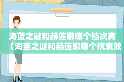 海蓝之谜和赫莲娜哪个档次高（海蓝之谜和赫莲娜哪个抗衰效果好）