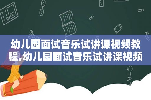 幼儿园面试音乐试讲课视频教程,幼儿园面试音乐试讲课视频完整版