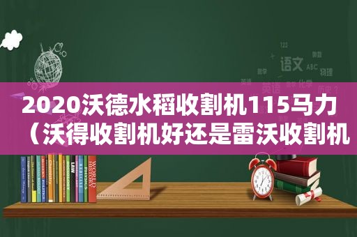 2020沃德水稻收割机115马力（沃得收割机好还是雷沃收割机好）