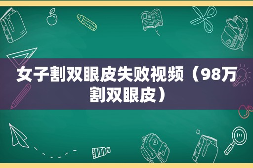 女子割双眼皮失败视频（98万割双眼皮）