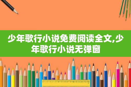 少年歌行小说免费阅读全文,少年歌行小说无弹窗