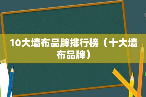 10大墙布品牌排行榜（十大墙布品牌）