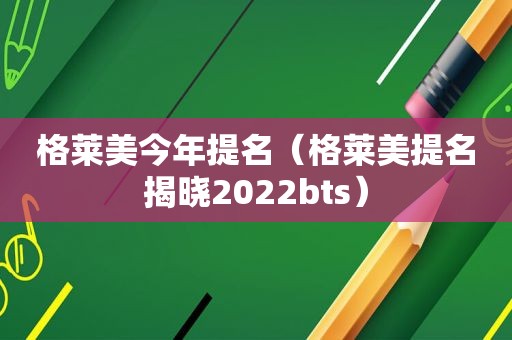 格莱美今年提名（格莱美提名揭晓2022bts）