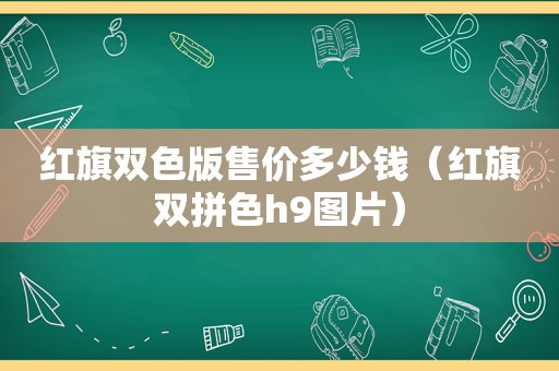 红旗双色版售价多少钱（红旗双拼色h9图片）