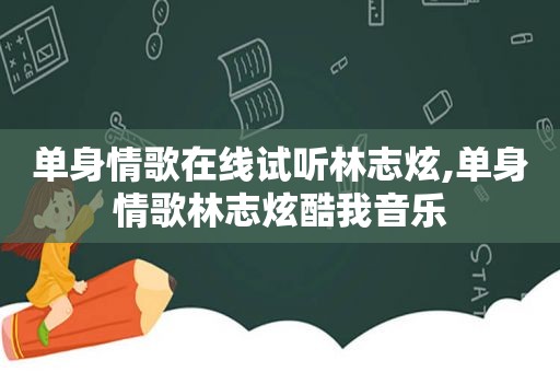 单身情歌在线试听林志炫,单身情歌林志炫酷我音乐