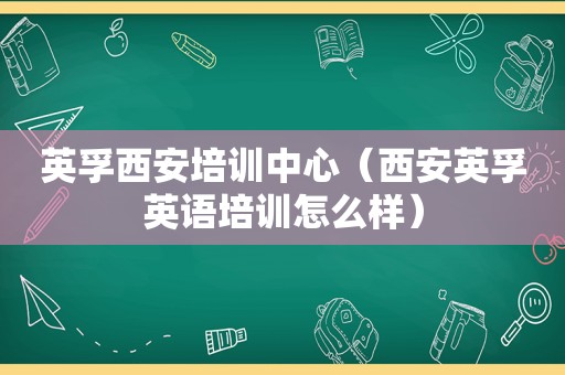 英孚西安培训中心（西安英孚英语培训怎么样）