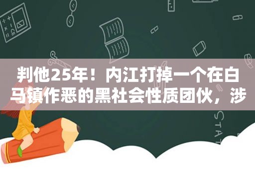 判他25年！内江打掉一个在白马镇作恶的黑社会性质团伙，涉案者达数十人