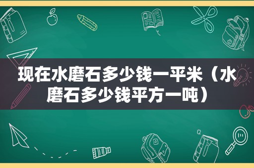 现在水磨石多少钱一平米（水磨石多少钱平方一吨）