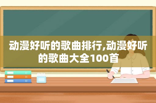 动漫好听的歌曲排行,动漫好听的歌曲大全100首