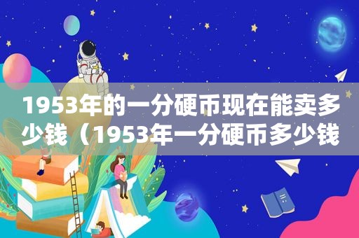 1953年的一分硬币现在能卖多少钱（1953年一分硬币多少钱的价格）