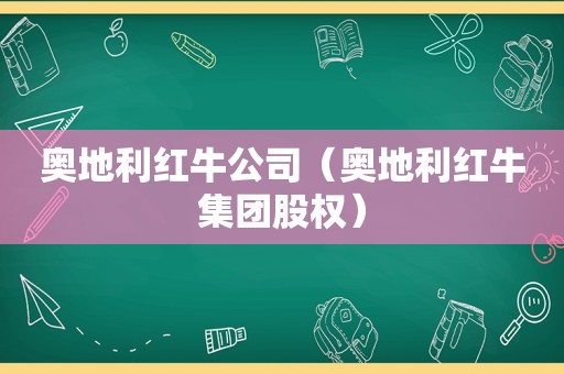 奥地利红牛公司（奥地利红牛集团股权）