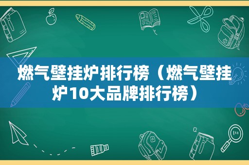 燃气壁挂炉排行榜（燃气壁挂炉10大品牌排行榜）