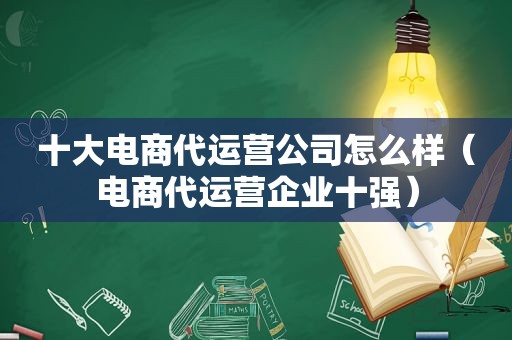 十大电商代运营公司怎么样（电商代运营企业十强）