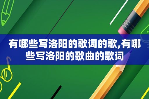 有哪些写洛阳的歌词的歌,有哪些写洛阳的歌曲的歌词