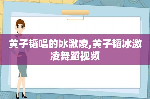 黄子韬唱的冰激凌,黄子韬冰激凌舞蹈视频