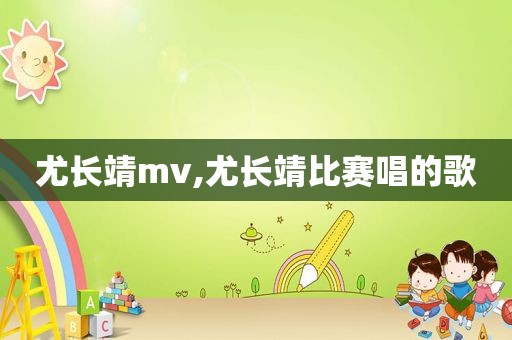 尤长靖mv,尤长靖比赛唱的歌