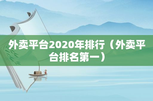 外卖平台2020年排行（外卖平台排名第一）