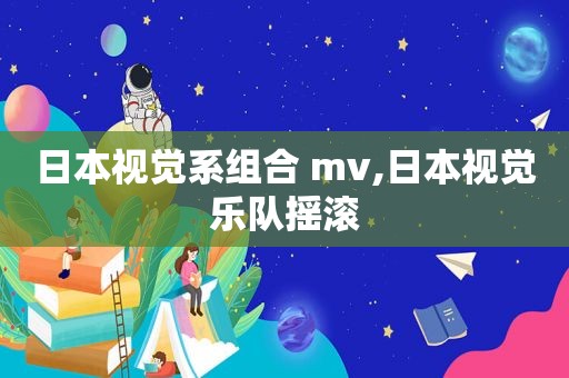 日本视觉系组合 mv,日本视觉乐队摇滚