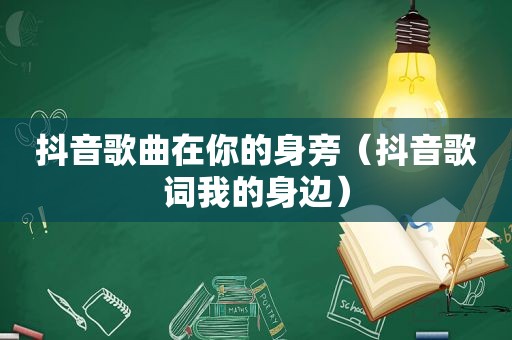 抖音歌曲在你的身旁（抖音歌词我的身边）