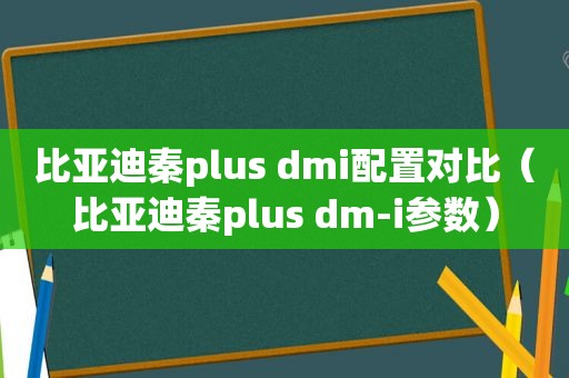 比亚迪秦plus dmi配置对比（比亚迪秦plus dm-i参数）