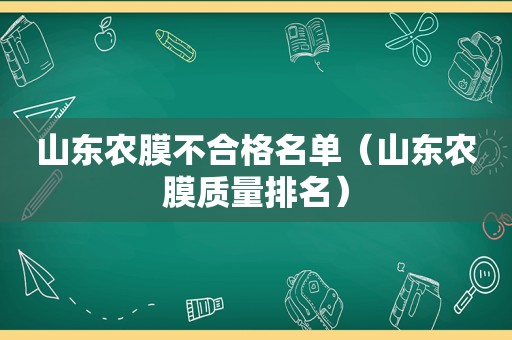 山东农膜不合格名单（山东农膜质量排名）