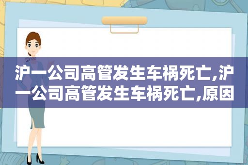 沪一公司高管发生车祸死亡,沪一公司高管发生车祸死亡,原因蹊跷尚在调查