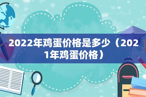 2022年鸡蛋价格是多少（2021年鸡蛋价格）