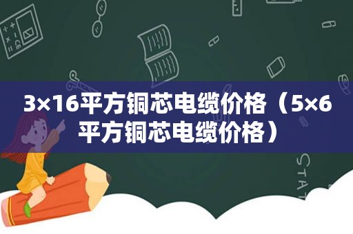 3×16平方铜芯电缆价格（5×6平方铜芯电缆价格）