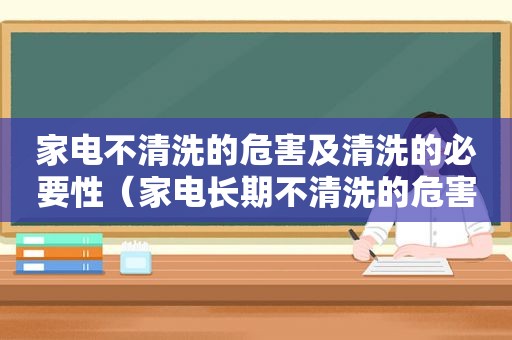 家电不清洗的危害及清洗的必要性（家电长期不清洗的危害短视频）