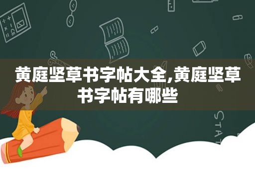 黄庭坚草书字帖大全,黄庭坚草书字帖有哪些