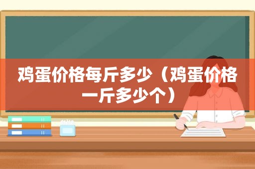 鸡蛋价格每斤多少（鸡蛋价格一斤多少个）