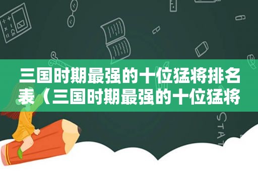 三国时期最强的十位猛将排名表（三国时期最强的十位猛将排名图片）