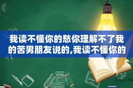 我读不懂你的愁你理解不了我的苦男朋友说的,我读不懂你的愁你理解不了我的苦图片