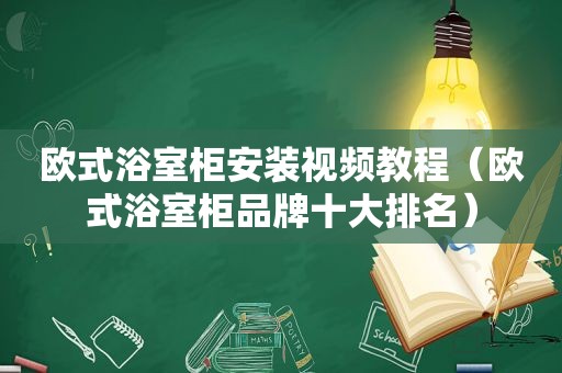 欧式浴室柜安装视频教程（欧式浴室柜品牌十大排名）