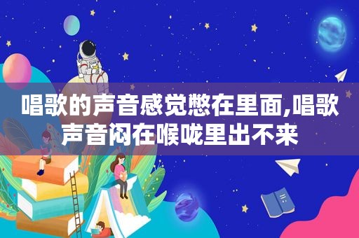 唱歌的声音感觉憋在里面,唱歌声音闷在喉咙里出不来