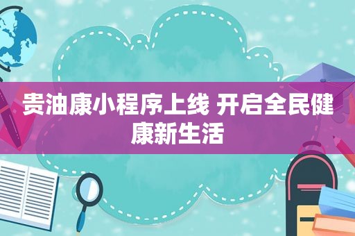 贵油康小程序上线 开启全民健康新生活