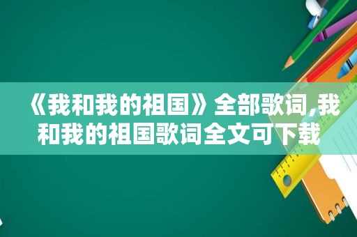 《我和我的祖国》全部歌词,我和我的祖国歌词全文可下载