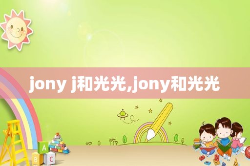 jony j和光光,jony和光光