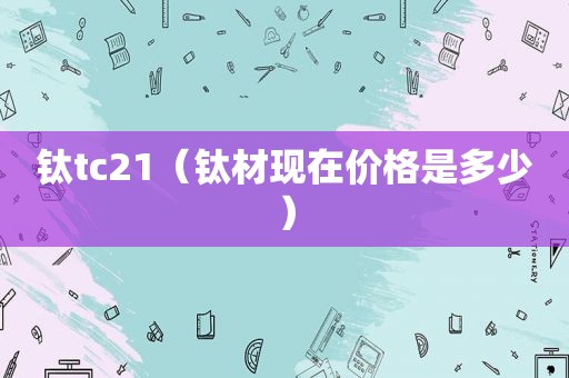 钛tc21（钛材现在价格是多少）