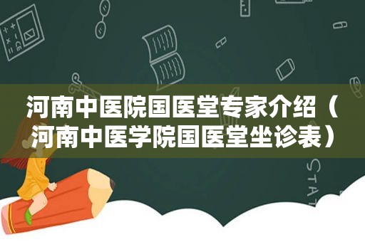 河南中医院国医堂专家介绍（河南中医学院国医堂坐诊表）