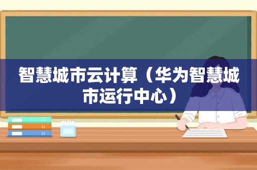 智慧城市云计算（华为智慧城市运行中心）