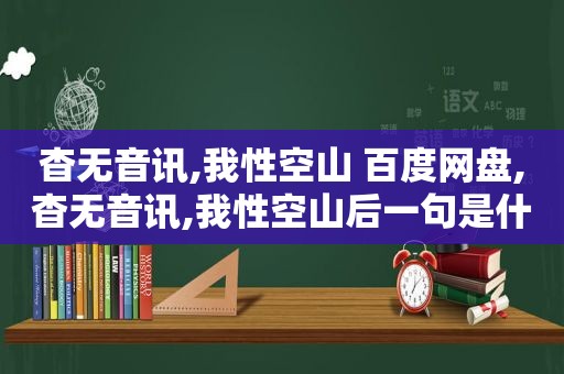 杳无音讯,我性空山 百度网盘,杳无音讯,我性空山后一句是什么