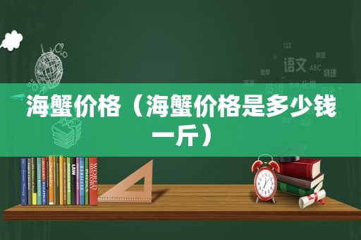 海蟹价格（海蟹价格是多少钱一斤）