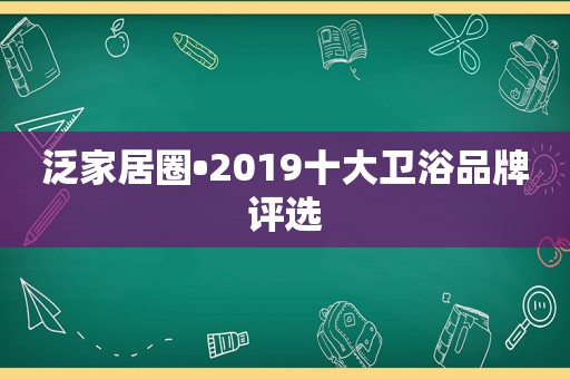 泛家居圈•2019十大卫浴品牌评选