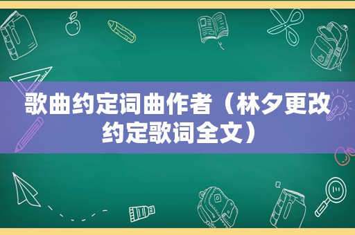 歌曲约定词曲作者（林夕更改约定歌词全文）