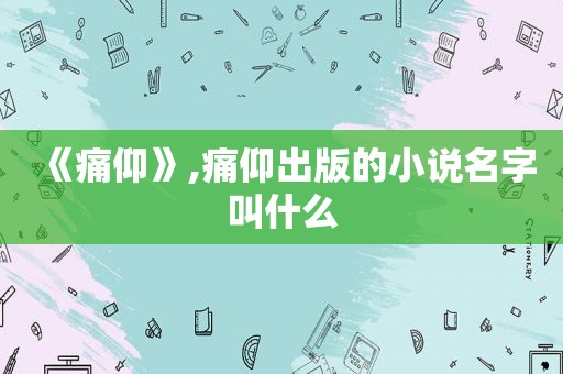 《痛仰》,痛仰出版的小说名字叫什么