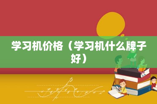 学习机价格（学习机什么牌子好）