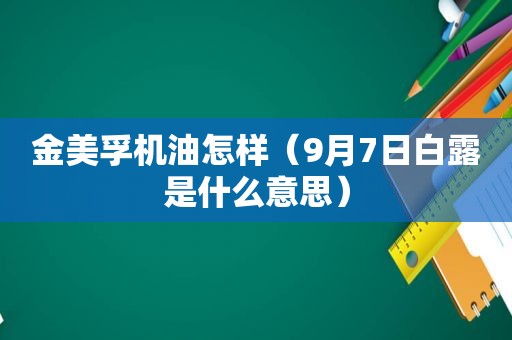 金美孚机油怎样（9月7日白露是什么意思）